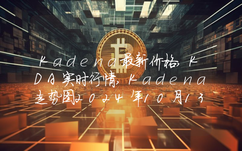 Kadena最新价格,KDA实时行情,Kadena走势图2024年10月13日