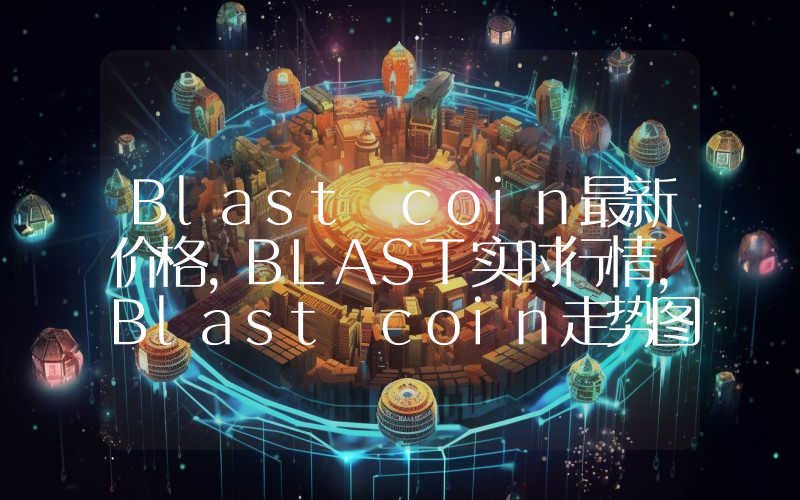 Blast coin最新价格,BLAST实时行情,Blast coin走势图2024年10月13日