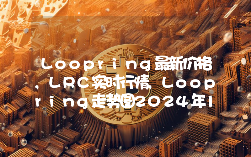 Loopring最新价格,LRC实时行情,Loopring走势图2024年10月13日