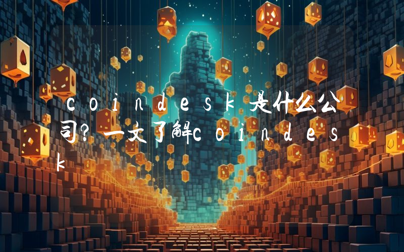 coindesk是什么公司？一文了解coindesk