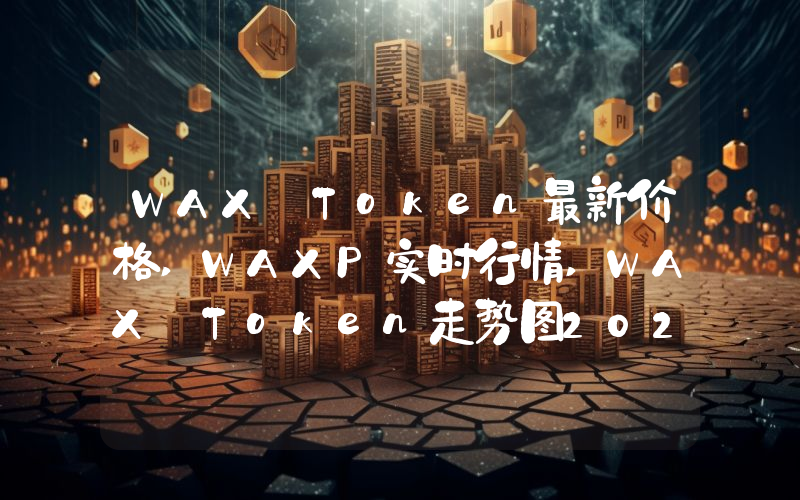 WAX Token最新价格,WAXP实时行情,WAX Token走势图2024年10月13日