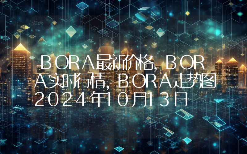 BORA最新价格,BORA实时行情,BORA走势图2024年10月13日