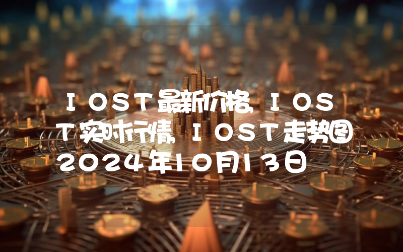 IOST最新价格,IOST实时行情,IOST走势图2024年10月13日