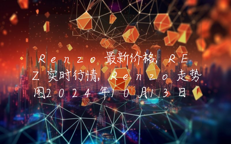 Renzo最新价格,REZ实时行情,Renzo走势图2024年10月13日
