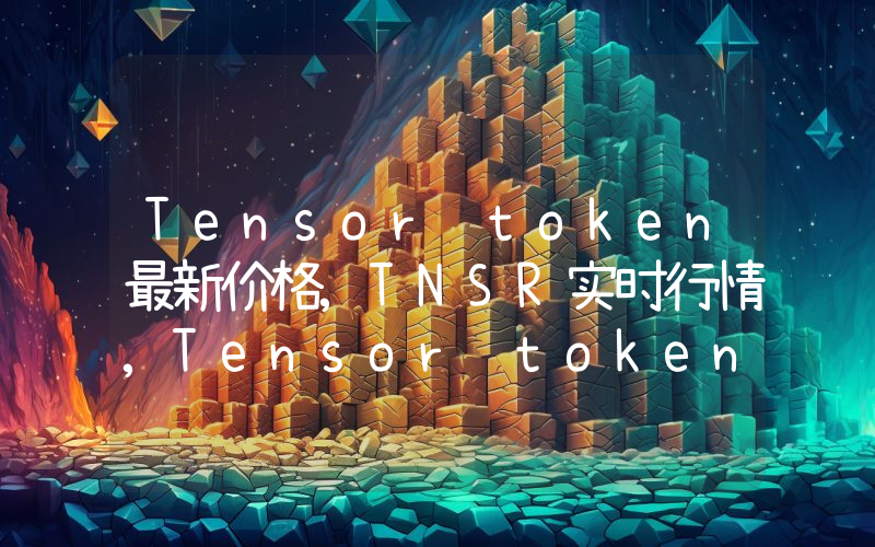 Tensor token最新价格,TNSR实时行情,Tensor token走势图2024年10月13日