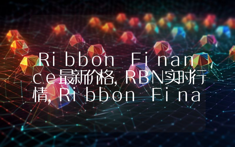 Ribbon Finance最新价格,RBN实时行情,Ribbon Finance走势图2024年10月13日