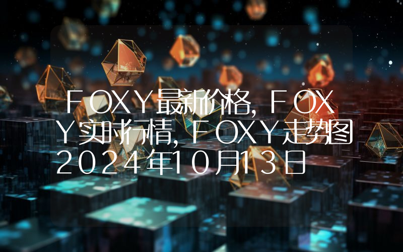FOXY最新价格,FOXY实时行情,FOXY走势图2024年10月13日