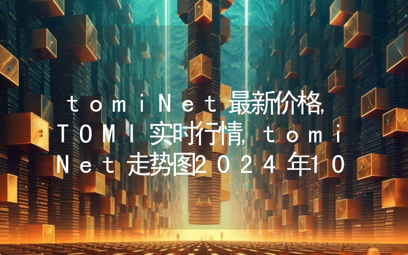 tomiNet最新价格,TOMI实时行情,tomiNet走势图2024年10月13日