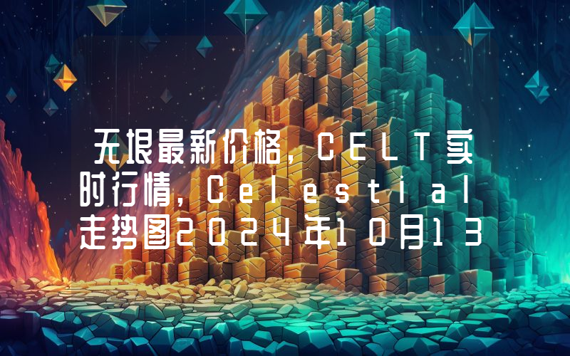 无垠最新价格,CELT实时行情,Celestial走势图2024年10月13日