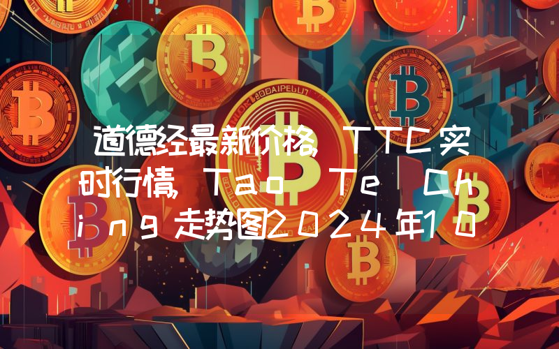 道德经最新价格,TTC实时行情,Tao Te Ching走势图2024年10月13日