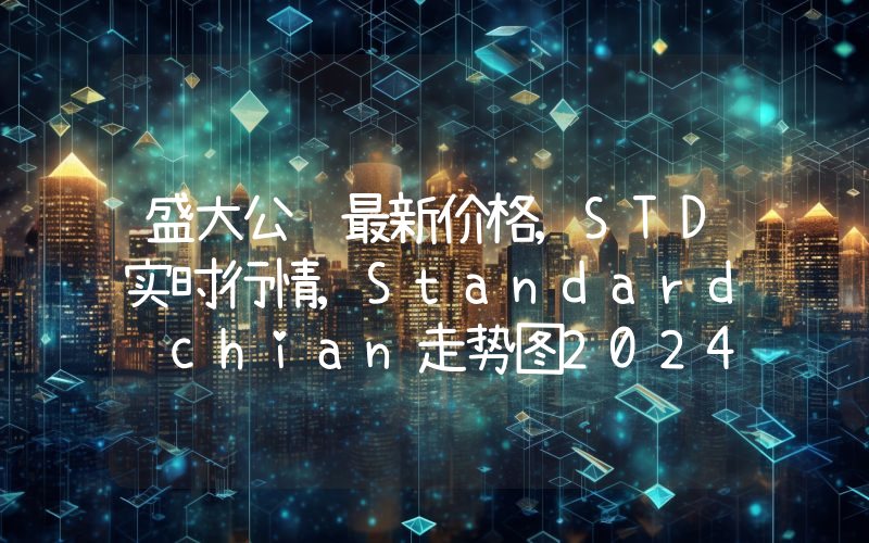 盛大公链最新价格,STD实时行情,Standard chian走势图2024年10月13日