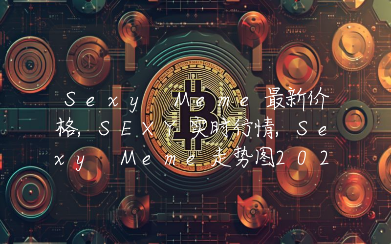 Sexy Meme最新价格,SEXY实时行情,Sexy Meme走势图2024年10月13日