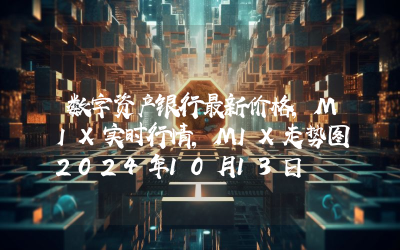 数字资产银行最新价格,MIX实时行情,MIX走势图2024年10月13日