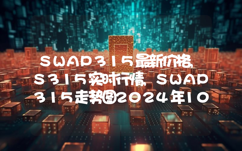 SWAP315最新价格,S315实时行情,SWAP315走势图2024年10月13日