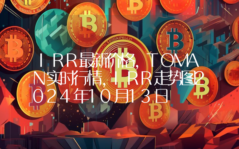 IRR最新价格,TOMAN实时行情,IRR走势图2024年10月13日