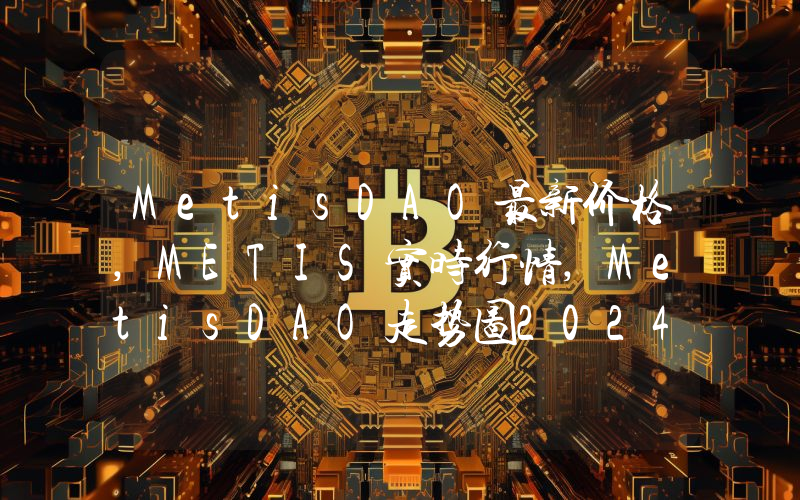 MetisDAO最新价格,METIS实时行情,MetisDAO走势图2024年10月13日