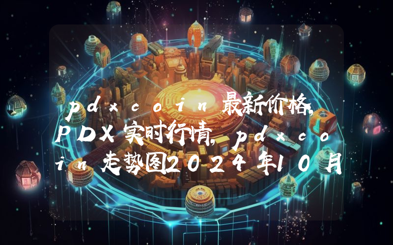 pdxcoin最新价格,PDX实时行情,pdxcoin走势图2024年10月13日