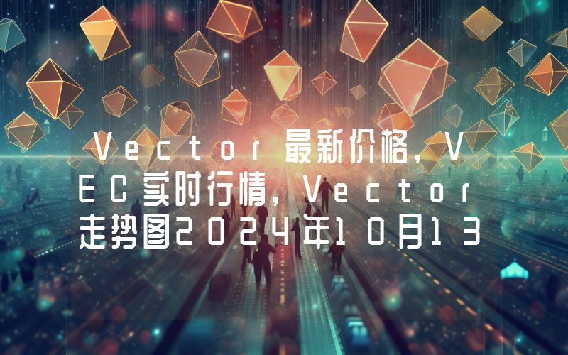 Vector最新价格,VEC实时行情,Vector走势图2024年10月13日