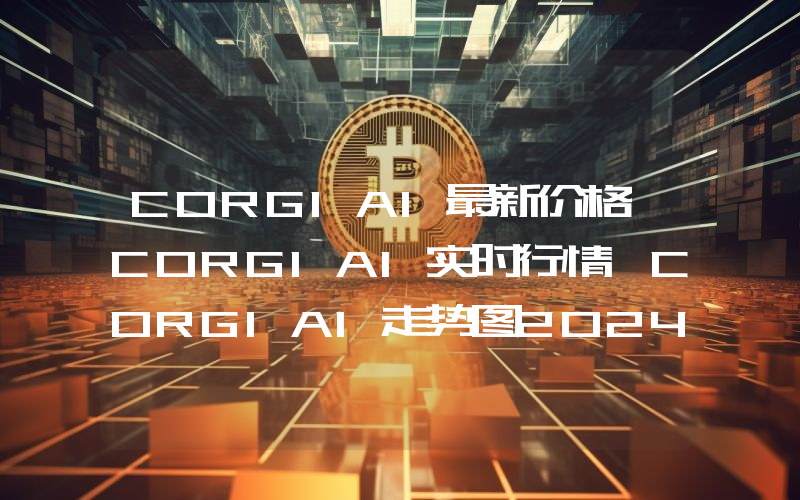 CORGIAI最新价格,CORGIAI实时行情,CORGIAI走势图2024年10月13日