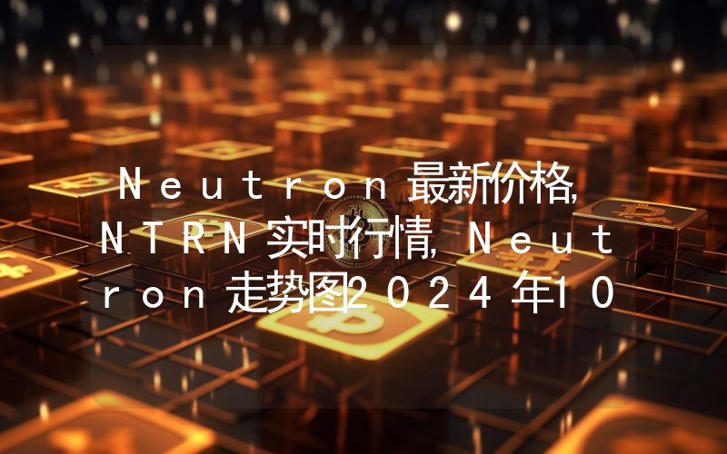 Neutron最新价格,NTRN实时行情,Neutron走势图2024年10月13日