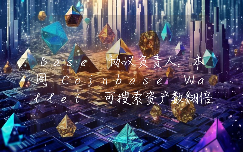 Base 协议负责人:本周 Coinbase Wallet 可搜索资产数翻倍,达到约 137 万种