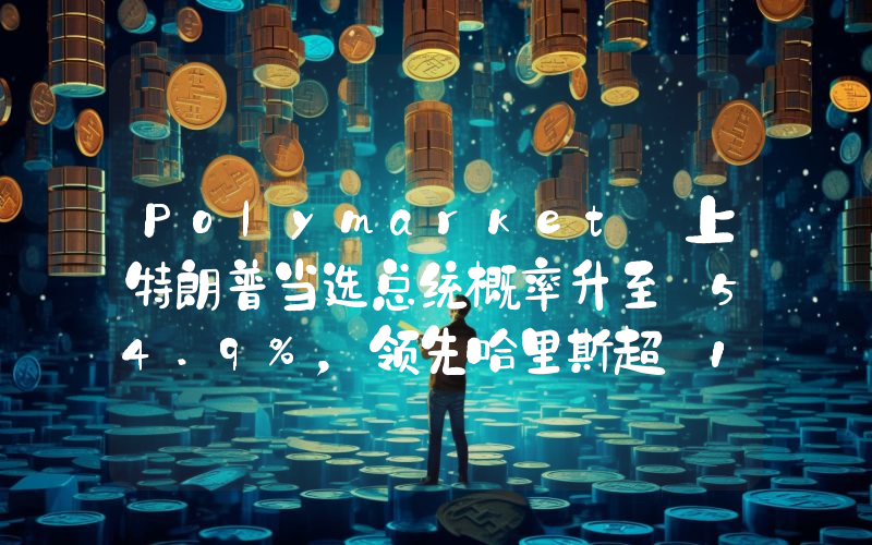 Polymarket 上特朗普当选总统概率升至 54.9%,领先哈里斯超 10 个百分点
