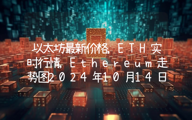 以太坊最新价格,ETH实时行情,Ethereum走势图2024年10月14日
