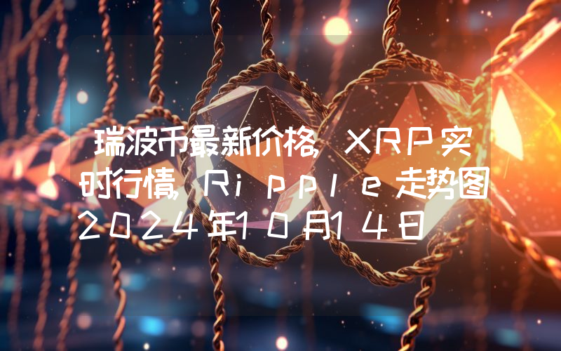 瑞波币最新价格,XRP实时行情,Ripple走势图2024年10月14日