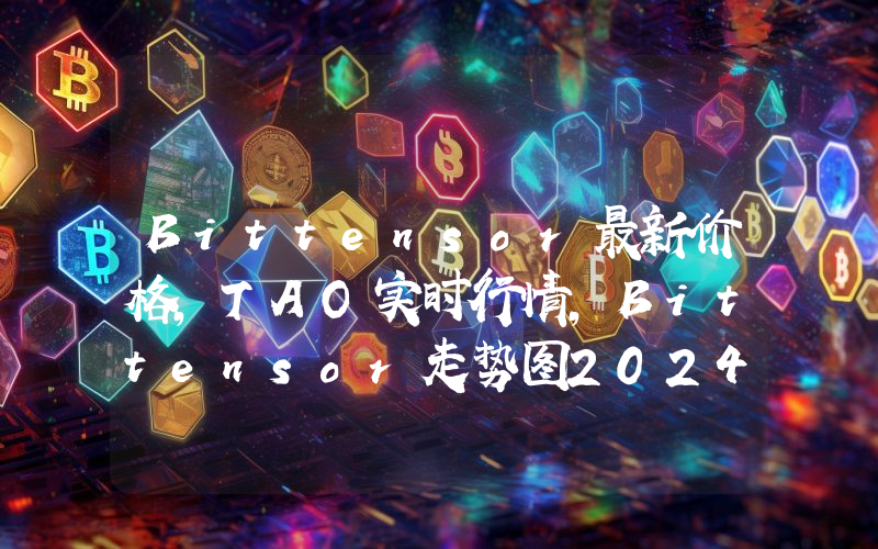 Bittensor最新价格,TAO实时行情,Bittensor走势图2024年10月14日