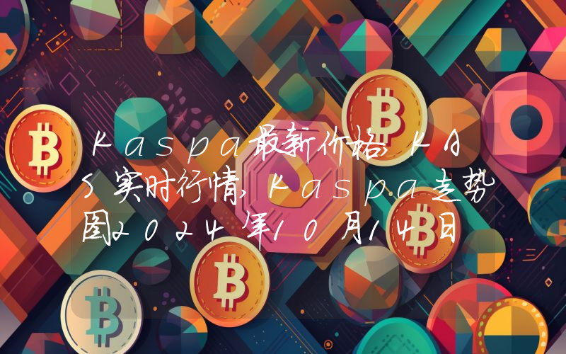 Kaspa最新价格,KAS实时行情,Kaspa走势图2024年10月14日