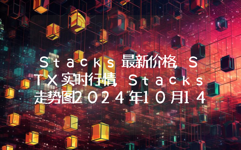 Stacks最新价格,STX实时行情,Stacks走势图2024年10月14日