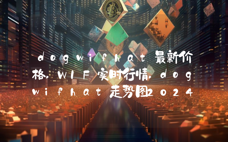 dogwifhat最新价格,WIF实时行情,dogwifhat走势图2024年10月14日