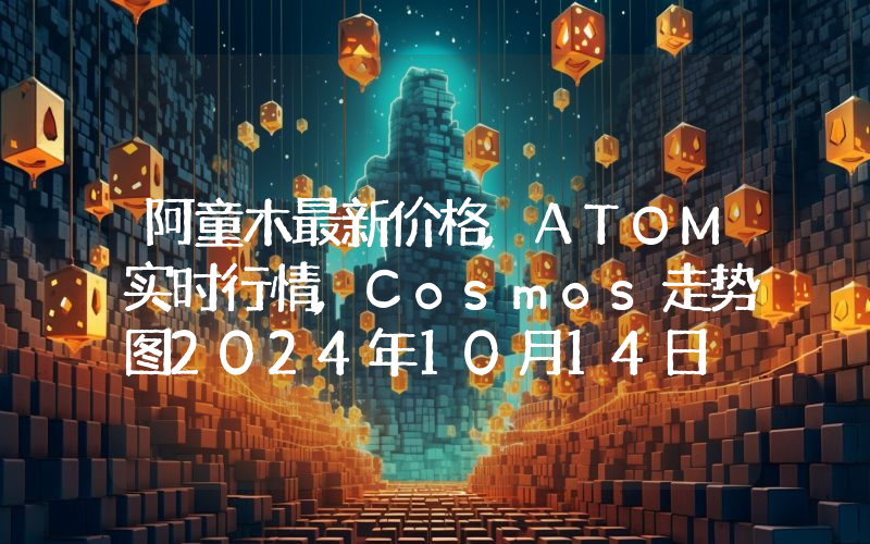 阿童木最新价格,ATOM实时行情,Cosmos走势图2024年10月14日