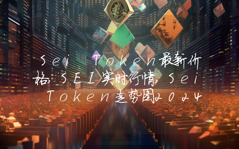 Sei Token最新价格,SEI实时行情,Sei Token走势图2024年10月14日