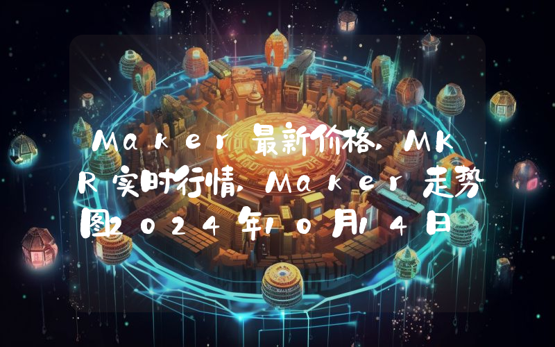 Maker最新价格,MKR实时行情,Maker走势图2024年10月14日