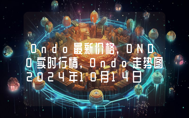 Ondo最新价格,ONDO实时行情,Ondo走势图2024年10月14日