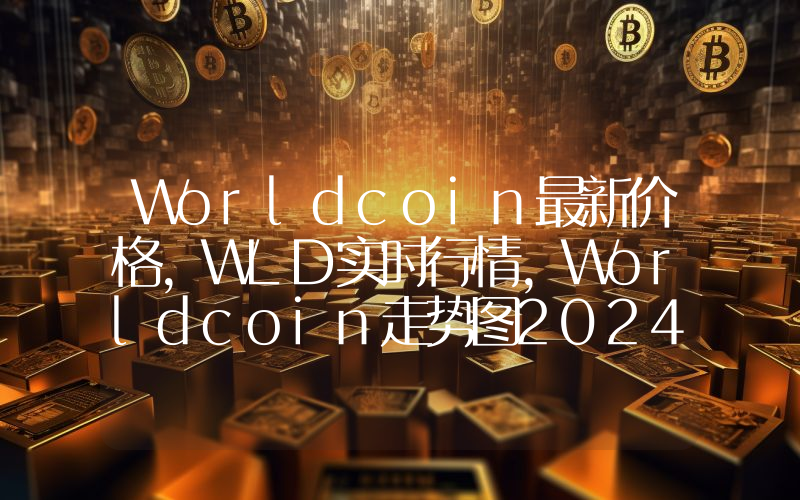 Worldcoin最新价格,WLD实时行情,Worldcoin走势图2024年10月14日