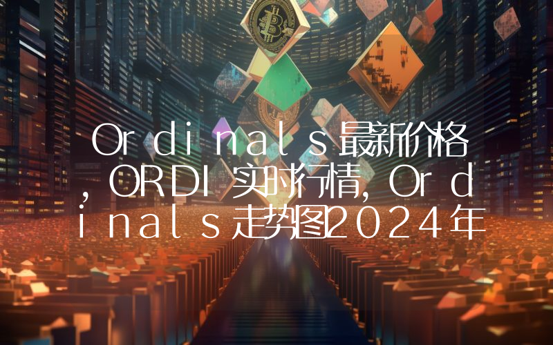 Ordinals最新价格,ORDI实时行情,Ordinals走势图2024年10月14日