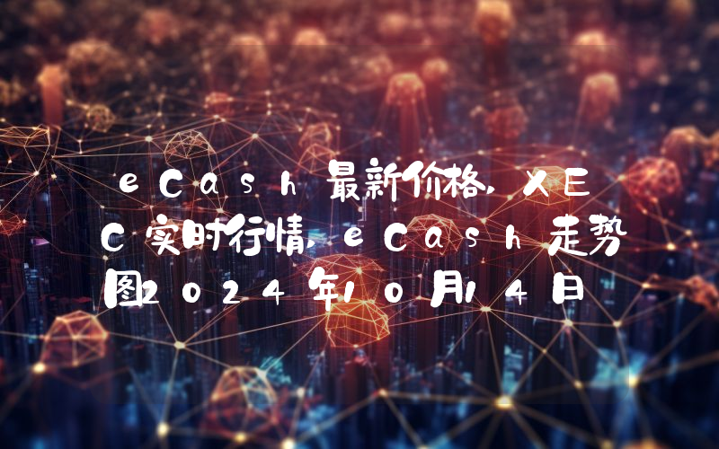 eCash最新价格,XEC实时行情,eCash走势图2024年10月14日