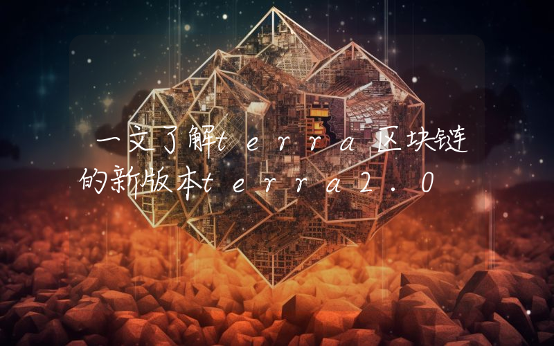 一文了解terra区块链的新版本terra2.0