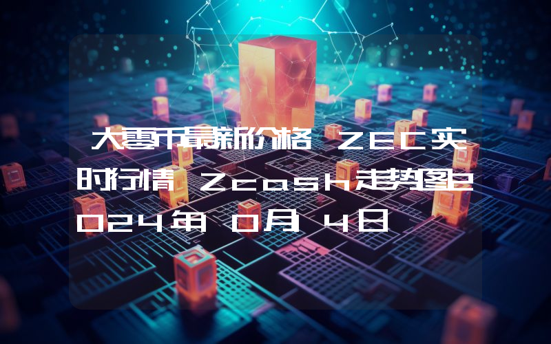 大零币最新价格,ZEC实时行情,Zcash走势图2024年10月14日