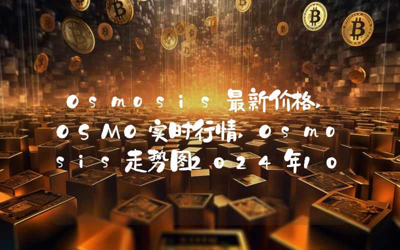 Osmosis最新价格,OSMO实时行情,Osmosis走势图2024年10月14日
