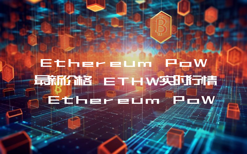 Ethereum PoW最新价格,ETHW实时行情,Ethereum PoW走势图2024年10月14日