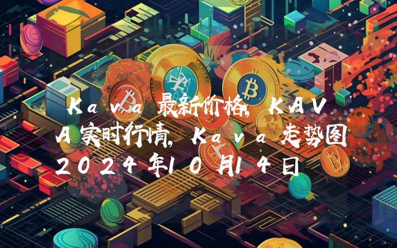 Kava最新价格,KAVA实时行情,Kava走势图2024年10月14日