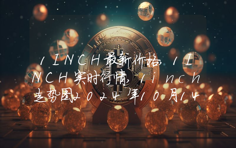 1INCH最新价格,1INCH实时行情,1inch走势图2024年10月14日