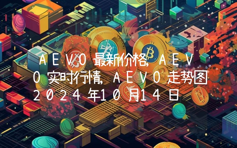 AEVO最新价格,AEVO实时行情,AEVO走势图2024年10月14日
