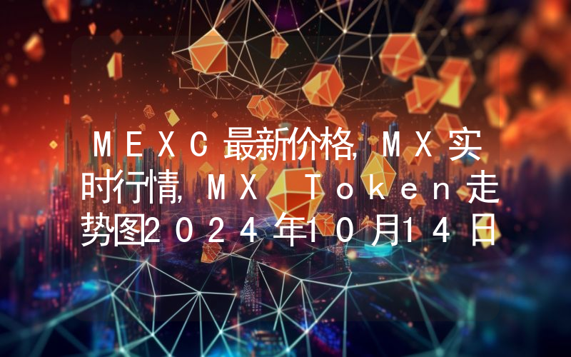 MEXC最新价格,MX实时行情,MX Token走势图2024年10月14日