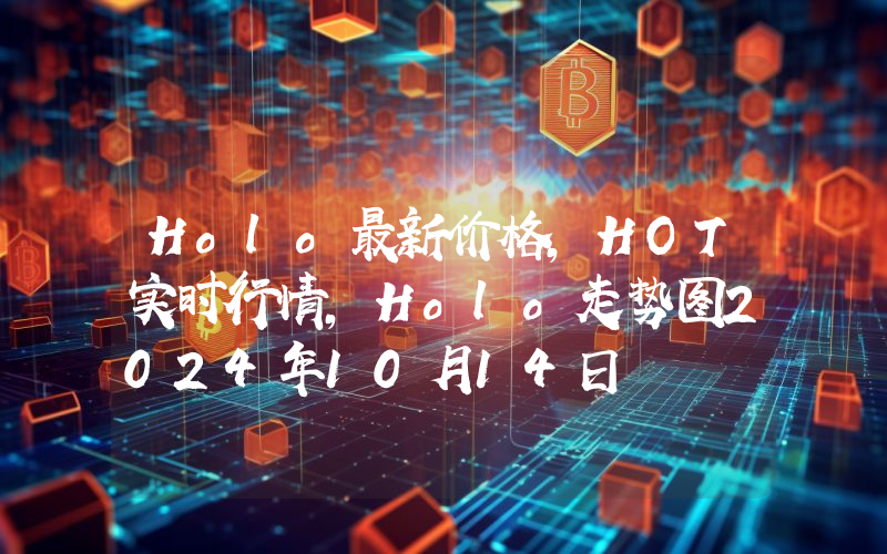 Holo最新价格,HOT实时行情,Holo走势图2024年10月14日
