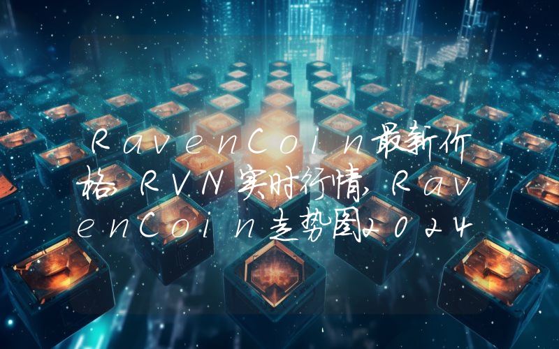 RavenCoin最新价格,RVN实时行情,RavenCoin走势图2024年10月14日