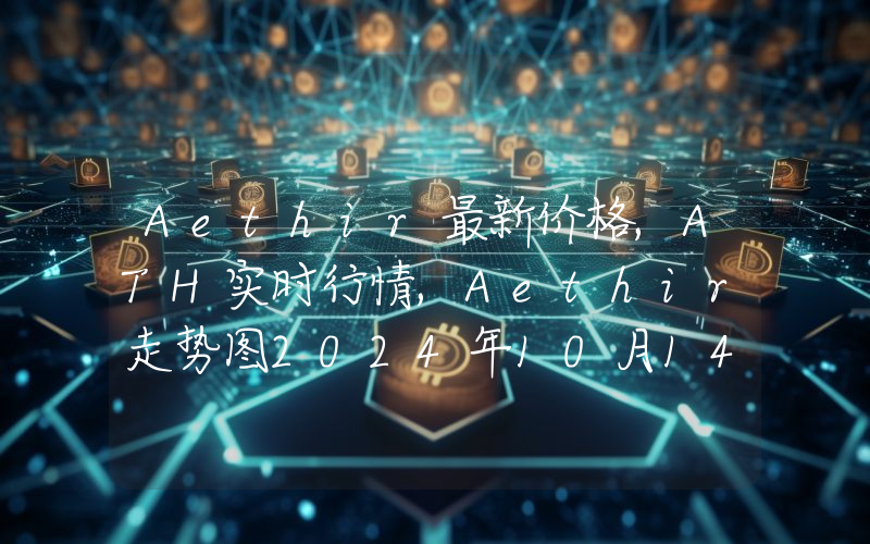 Aethir最新价格,ATH实时行情,Aethir走势图2024年10月14日